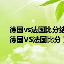 德国vs法国比分结果(德国VS法国比分)