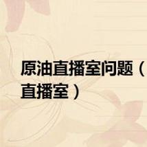 原油直播室问题（原油直播室）