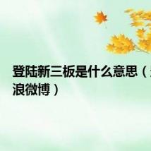 登陆新三板是什么意思（登陆新浪微博）