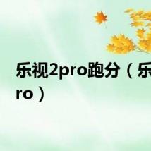 乐视2pro跑分(乐视2pro)