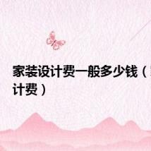 家装设计费一般多少钱（家装设计费）