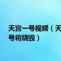 天宫一号视频（天宫一号将烧毁）