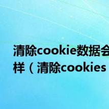 清除cookie数据会怎么样(清除cookies)