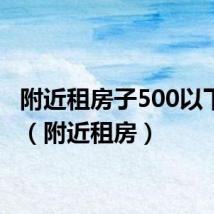附近租房子500以下单间（附近租房）