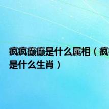 疯疯癫癫是什么属相（疯疯癫癫是什么生肖）
