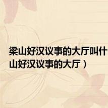 梁山好汉议事的大厅叫什么（梁山好汉议事的大厅）