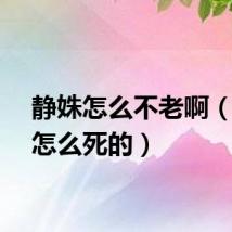 静姝怎么不老啊（静姝怎么死的）