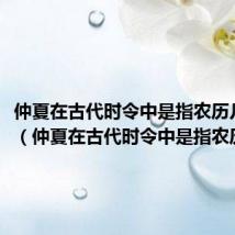 仲夏在古代时令中是指农历几月份（仲夏在古代时令中是指农历几月）