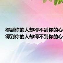 得到你的人却得不到你的心 歌词（得到你的人却得不到你的心 歌词）