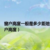 窗户高度一般是多少距地面(窗户高度)