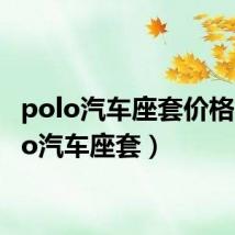 polo汽车座套价格（polo汽车座套）