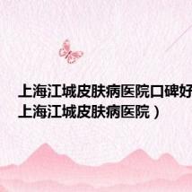 上海江城皮肤病医院口碑好不好（上海江城皮肤病医院）