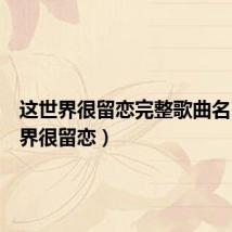 这世界很留恋完整歌曲名（这世界很留恋）