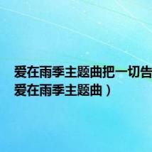 爱在雨季主题曲把一切告诉你（爱在雨季主题曲）