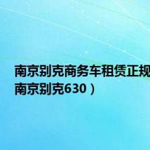南京别克商务车租赁正规平台（南京别克630）
