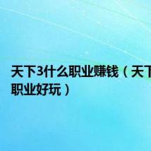 天下3什么职业赚钱（天下3什么职业好玩）