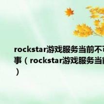 rockstar游戏服务当前不可用咋回事（rockstar游戏服务当前不可用）