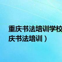 重庆书法培训学校（重庆书法培训）
