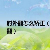 肘外翻怎么矫正（肘外翻）