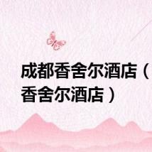 成都香舍尔酒店（成都香舍尔酒店）