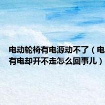 电动轮椅有电源动不了（电动轮椅有电却开不走怎么回事儿）