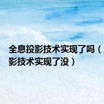 全息投影技术实现了吗（全息投影技术实现了没）