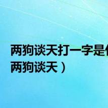 两狗谈天打一字是什么（两狗谈天）