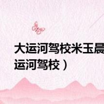 大运河驾校米玉晨（大运河驾校）
