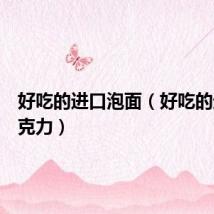 好吃的进口泡面（好吃的进口巧克力）