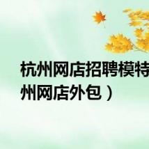 杭州网店招聘模特（杭州网店外包）