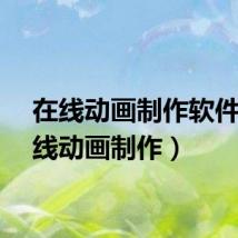 在线动画制作软件（在线动画制作）