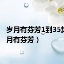 岁月有芬芳1到35集（岁月有芬芳）