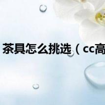茶具怎么挑选（cc高防）