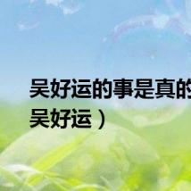 吴好运的事是真的吗（吴好运）