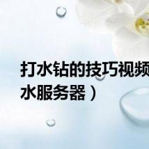 打水钻的技巧视频（打水服务器）