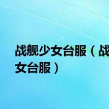 战舰少女台服（战舰少女台服）