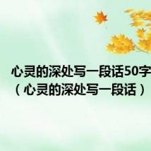 心灵的深处写一段话50字六年级（心灵的深处写一段话）