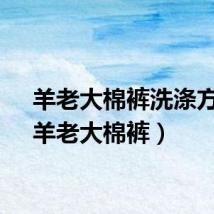 羊老大棉裤洗涤方法（羊老大棉裤）