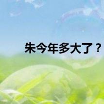 朱今年多大了？