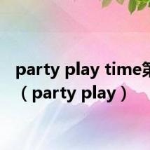 party play time第二章（party play）