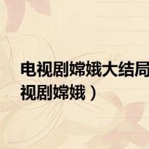 电视剧嫦娥大结局（电视剧嫦娥）