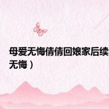 母爱无悔倩倩回娘家后续(母爱无悔)