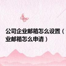 公司企业邮箱怎么设置（公司企业邮箱怎么申请）