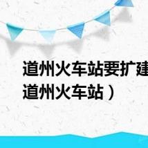道州火车站要扩建吗（道州火车站）
