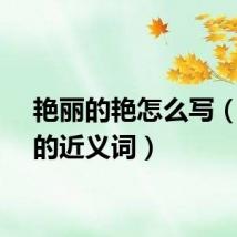 艳丽的艳怎么写（艳丽的近义词）