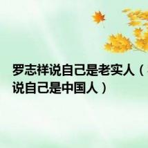 罗志祥说自己是老实人(罗志祥说自己是中国人)