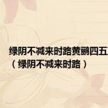 绿阴不减来时路黄鹂四五声意思(绿阴不减来时路)