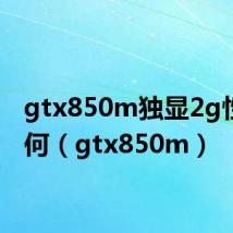 gtx850m独显2g性能如何(gtx850m)