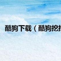 酷狗下载（酷狗挖挖）