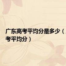 广东高考平均分是多少（广东高考平均分）